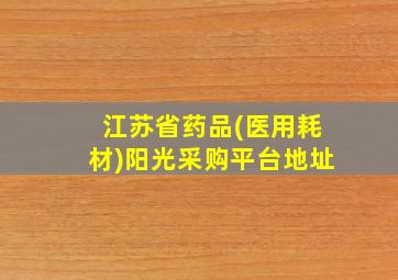 江苏省药品(医用耗材)阳光采购平台地址