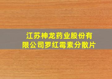 江苏神龙药业股份有限公司罗红霉素分散片