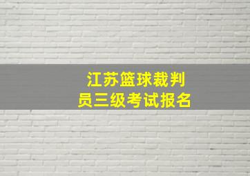 江苏篮球裁判员三级考试报名