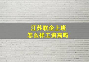 江苏联企上班怎么样工资高吗