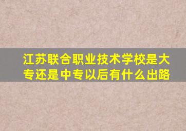 江苏联合职业技术学校是大专还是中专以后有什么出路