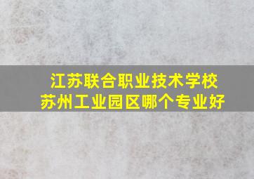 江苏联合职业技术学校苏州工业园区哪个专业好