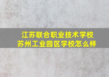 江苏联合职业技术学校苏州工业园区学校怎么样