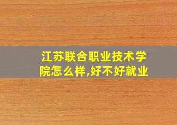 江苏联合职业技术学院怎么样,好不好就业