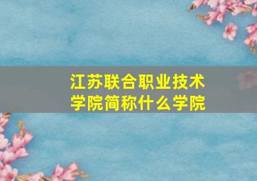 江苏联合职业技术学院简称什么学院