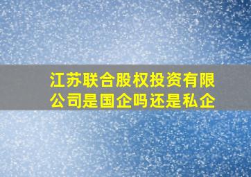 江苏联合股权投资有限公司是国企吗还是私企