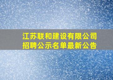 江苏联和建设有限公司招聘公示名单最新公告