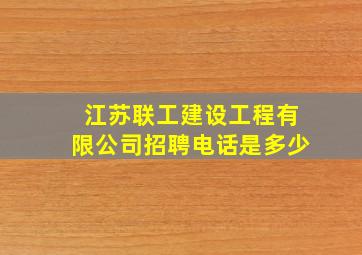 江苏联工建设工程有限公司招聘电话是多少