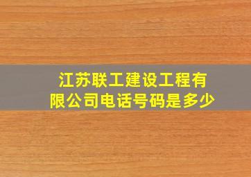 江苏联工建设工程有限公司电话号码是多少