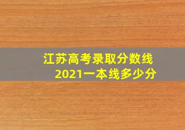 江苏高考录取分数线2021一本线多少分