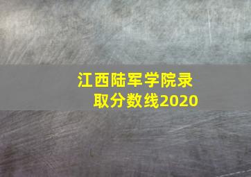 江西陆军学院录取分数线2020