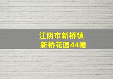 江阴市新桥镇新桥花园44幢