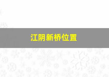 江阴新桥位置