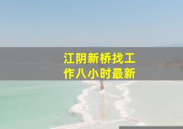 江阴新桥找工作八小时最新