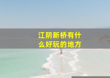 江阴新桥有什么好玩的地方