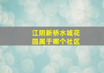 江阴新桥水城花园属于哪个社区