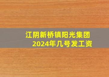 江阴新桥镇阳光集团2024年几号发工资