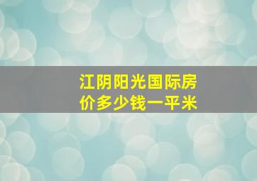 江阴阳光国际房价多少钱一平米