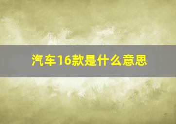 汽车16款是什么意思