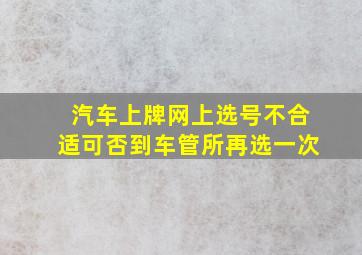 汽车上牌网上选号不合适可否到车管所再选一次