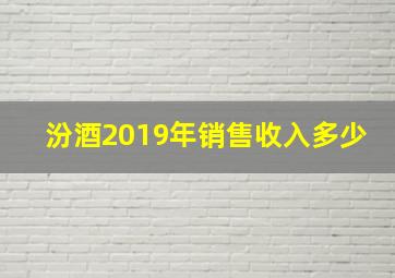 汾酒2019年销售收入多少