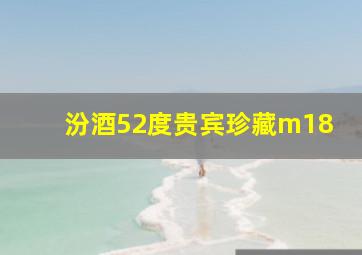 汾酒52度贵宾珍藏m18