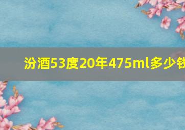 汾酒53度20年475ml多少钱