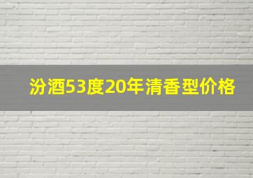 汾酒53度20年清香型价格