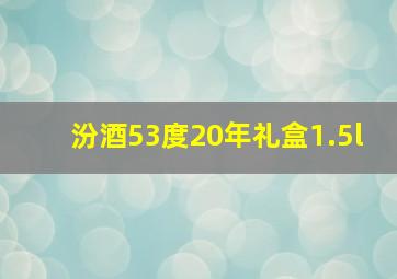 汾酒53度20年礼盒1.5l