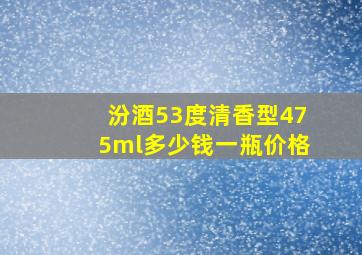 汾酒53度清香型475ml多少钱一瓶价格