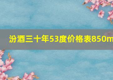 汾酒三十年53度价格表850ml