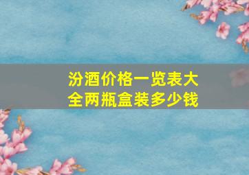 汾酒价格一览表大全两瓶盒装多少钱