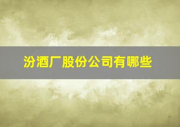 汾酒厂股份公司有哪些