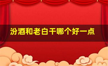 汾酒和老白干哪个好一点