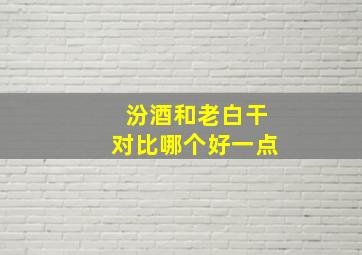 汾酒和老白干对比哪个好一点