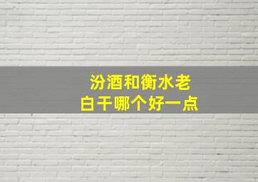 汾酒和衡水老白干哪个好一点