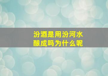 汾酒是用汾河水酿成吗为什么呢