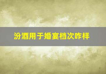 汾酒用于婚宴档次咋样