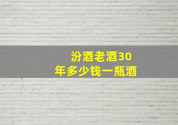 汾酒老酒30年多少钱一瓶酒