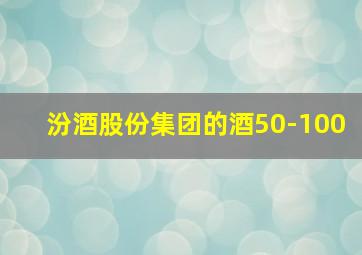 汾酒股份集团的酒50-100