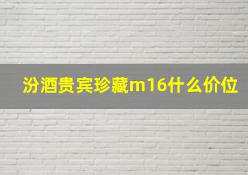 汾酒贵宾珍藏m16什么价位