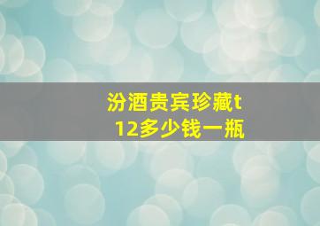 汾酒贵宾珍藏t12多少钱一瓶