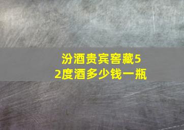 汾酒贵宾窖藏52度酒多少钱一瓶