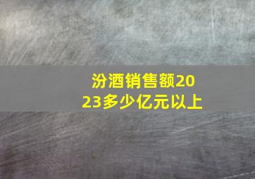 汾酒销售额2023多少亿元以上