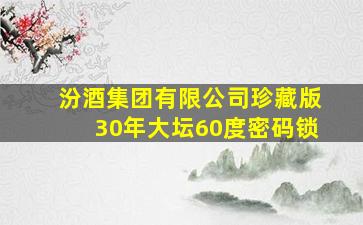 汾酒集团有限公司珍藏版30年大坛60度密码锁