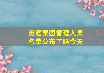 汾酒集团管理人员名单公布了吗今天