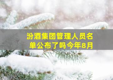 汾酒集团管理人员名单公布了吗今年8月