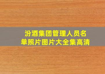 汾酒集团管理人员名单照片图片大全集高清