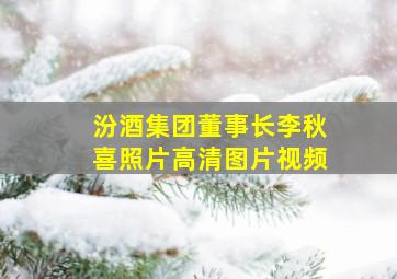 汾酒集团董事长李秋喜照片高清图片视频