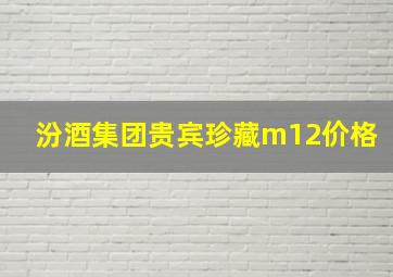 汾酒集团贵宾珍藏m12价格